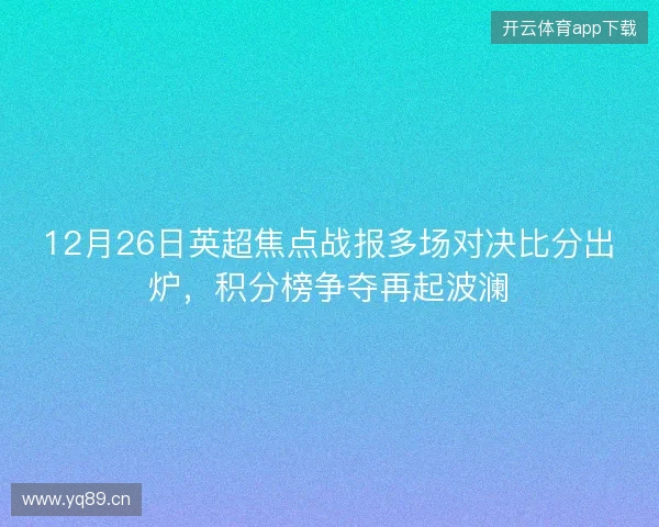 12月26日英超焦点战报多场对决比分出炉，积分榜争夺再起波澜