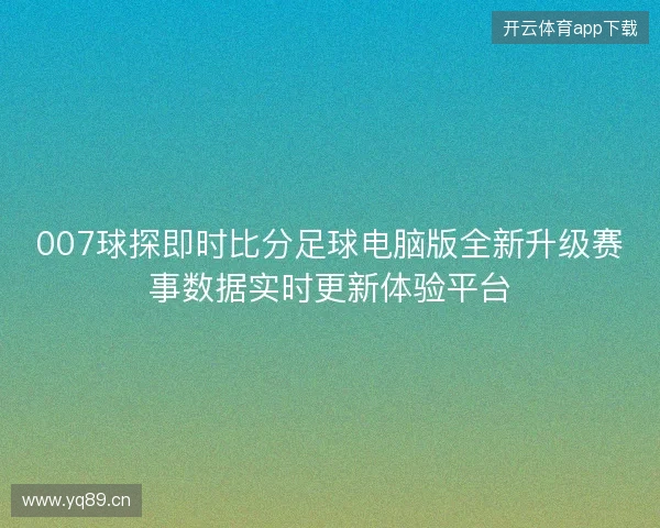 007球探即时比分足球电脑版全新升级赛事数据实时更新体验平台