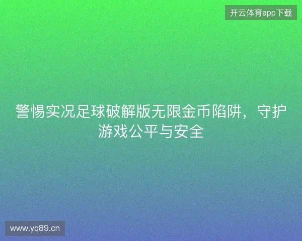 警惕实况足球破解版无限金币陷阱，守护游戏公平与安全